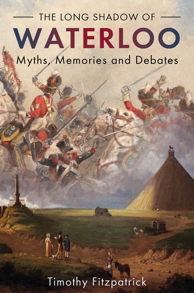 THE LONG SHADOW OF WATERLOO: MYTHS, MEMORIES AND DEBATES  Timothy Fitzpatrick  Casemate, £30 (hbk)  ISBN 978-1612007618