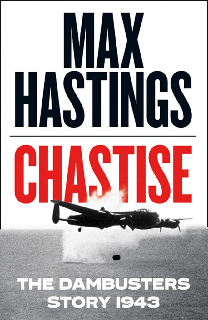 CHASTISE: THE DAMBUSTERS STORY, 1943  Max Hastings  HarperCollins, £25 (hbk)  ISBN 978-0008280529