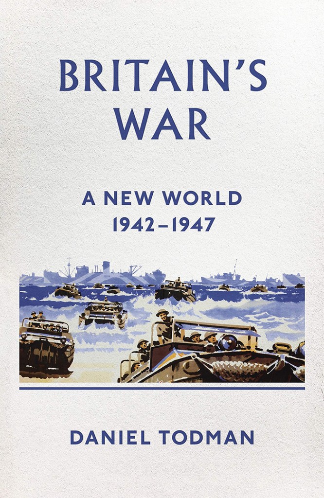 BRITAIN’S WAR: A NEW WORLD, 1942-1947 Daniel Todman Allen Lane, £35 (hbk) ISBN 978-0241249994