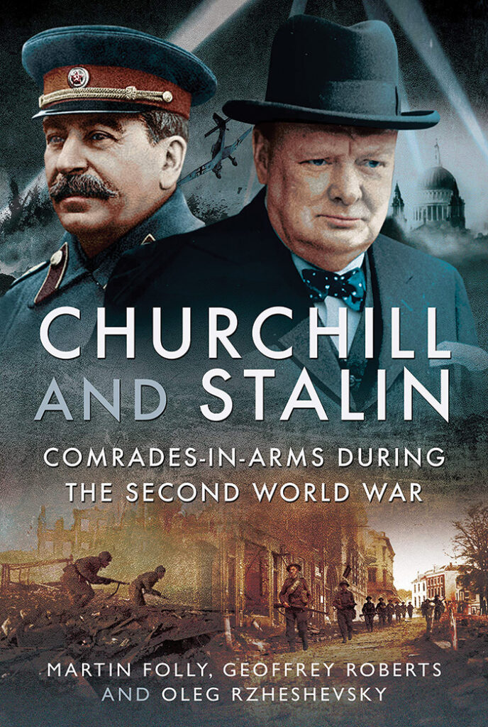 CHURCHILL AND STALIN: COMRADES-IN-ARMS DURING THE SECOND WORLD WAR  Martin Folly, Geoffrey Roberts, and Oleg Rzheshevsky  Pen and Sword, £25 (hbk)  ISBN 978-1781590492