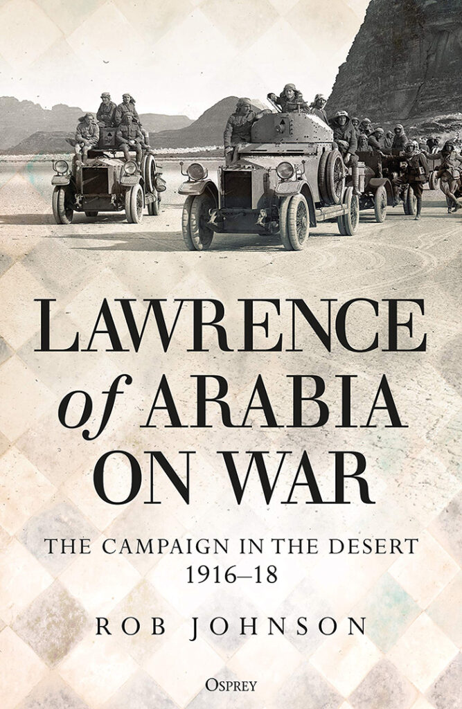 LAWRENCE OF ARABIA ON WAR: THE CAMPAIGN IN THE DESERT, 1916-18 Rob Johnson Osprey, £25 (hbk) ISBN 978-1472834911
