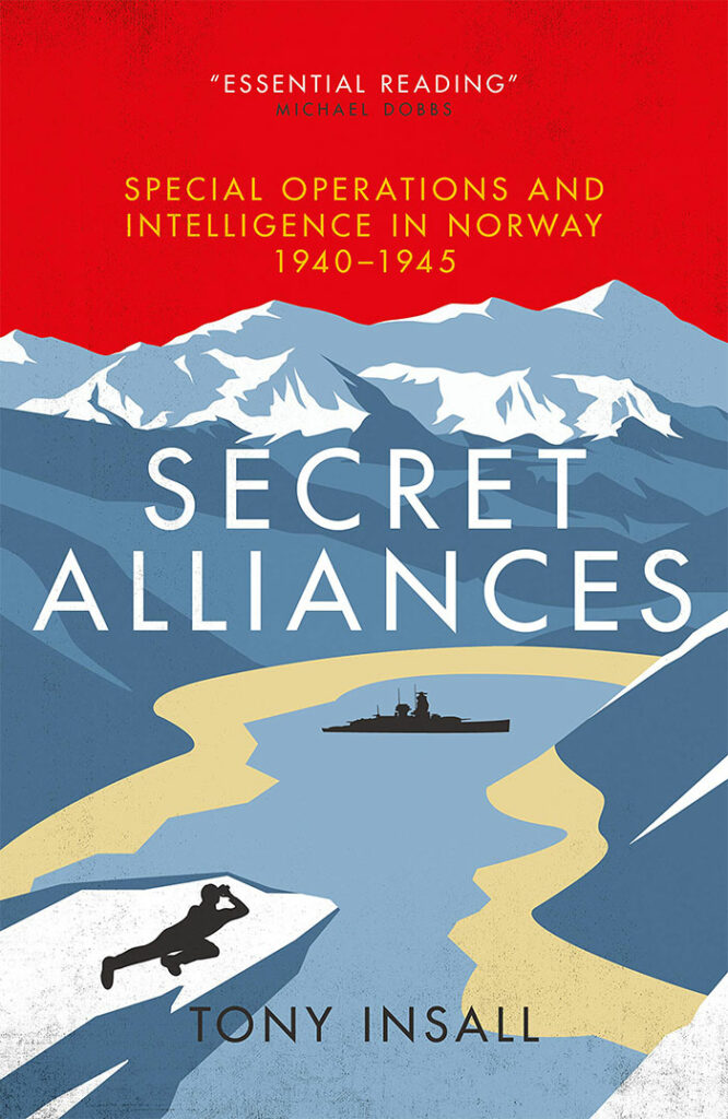 SECRET ALLIANCES: SPECIAL OPERATIONS AND INTELLIGENCE IN NORWAY, 1940-1945 Tony Insall  Biteback Publishing, £25 (hbk) ISBN 978-1785904776