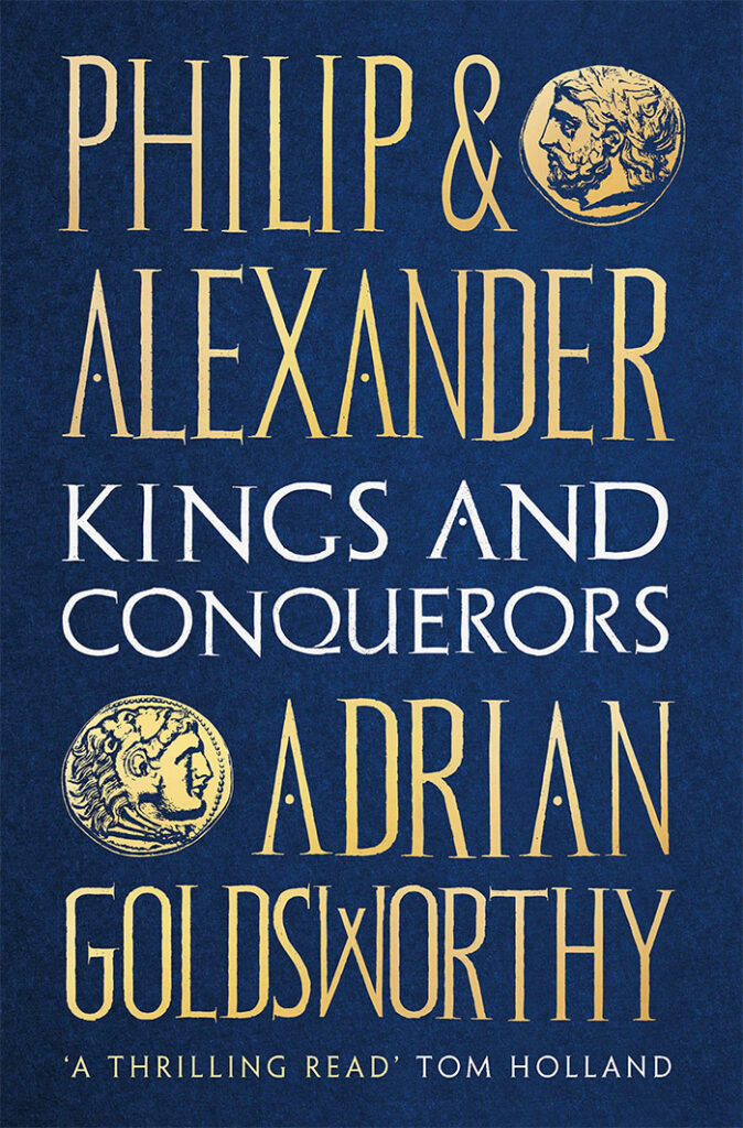 PHILIP AND ALEXANDER: KINGS AND CONQUERORS Adrian Goldsworthy Head of Zeus, £35 (hbk)  ISBN 978-1784978709
